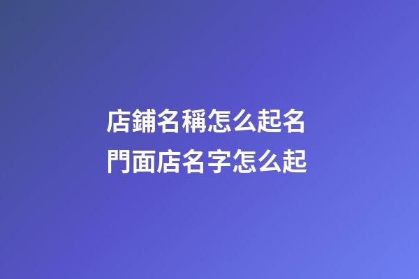 店鋪名稱怎么起名 門面店名字怎么起